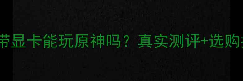 图片 📌i5自带显卡能玩原神吗？真实测评+选购指南🔥2