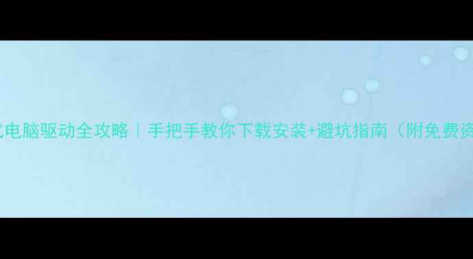 图片 📌台式电脑驱动全攻略｜手把手教你下载安装+避坑指南（附免费资源）1