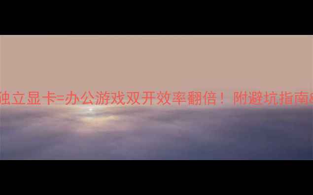 图片 📌外接显示器+独立显卡=办公游戏双开效率翻倍！附避坑指南&高性价比方案1