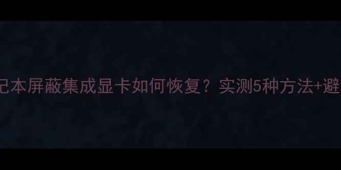 图片 📌戴尔笔记本屏蔽集成显卡如何恢复？实测5种方法+避坑指南📌2