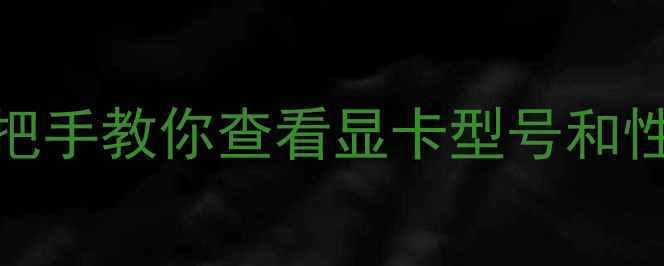 图片 📌显卡芯片检测全攻略：手把手教你查看显卡型号和性能，附详细步骤（附图）📌