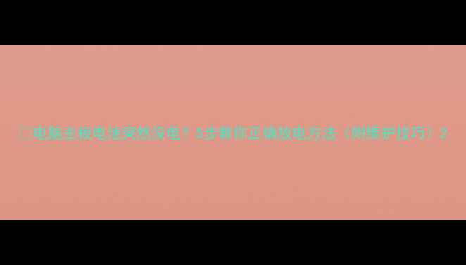 图片 📌电脑主板电池突然没电？5步教你正确放电方法（附维护技巧）2