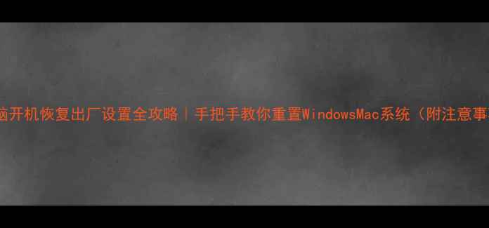 图片 📌电脑开机恢复出厂设置全攻略｜手把手教你重置WindowsMac系统（附注意事项）1