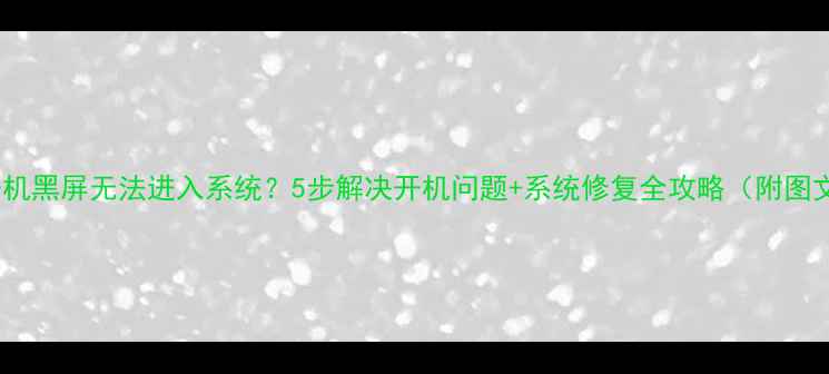 图片 📌电脑开机黑屏无法进入系统？5步解决开机问题+系统修复全攻略（附图文教程）1