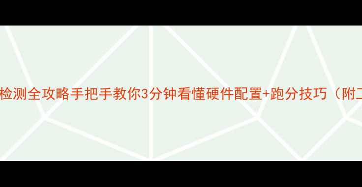 图片 📌电脑性能检测全攻略手把手教你3分钟看懂硬件配置+跑分技巧（附工具清单）2