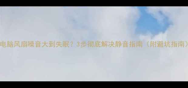 图片 📦电脑风扇噪音大到失眠？3步彻底解决静音指南（附避坑指南）1