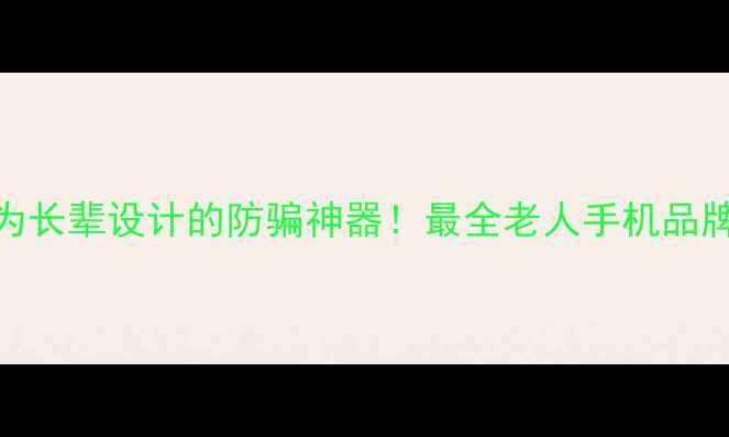 图片 📱10款专为长辈设计的防骗神器！最全老人手机品牌红黑榜🔥