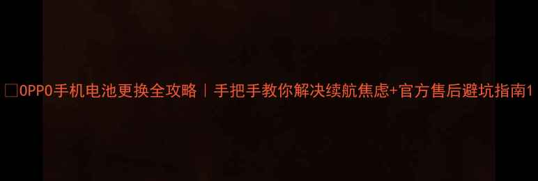 图片 📱OPPO手机电池更换全攻略｜手把手教你解决续航焦虑+官方售后避坑指南1