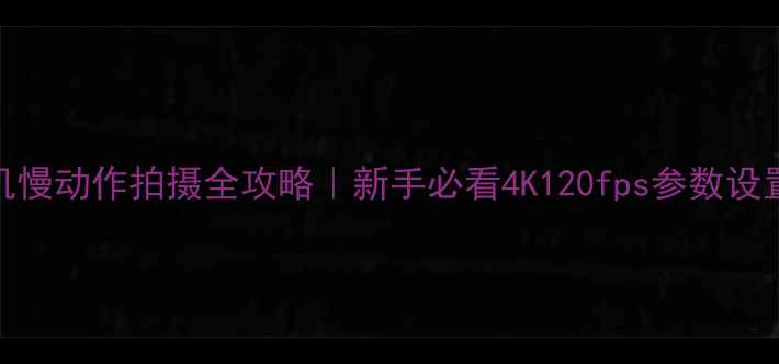 图片 📱iPhone相机慢动作拍摄全攻略｜新手必看4K120fps参数设置+构图技巧1