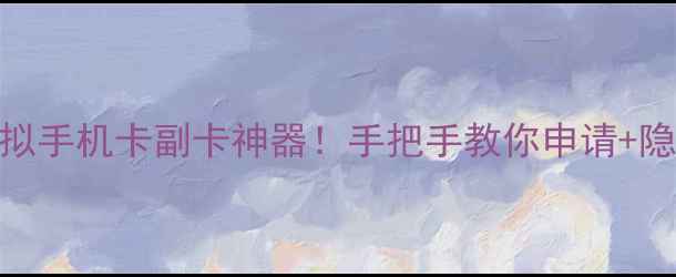 图片 📱免费虚拟手机卡副卡神器！手把手教你申请+隐藏功能大