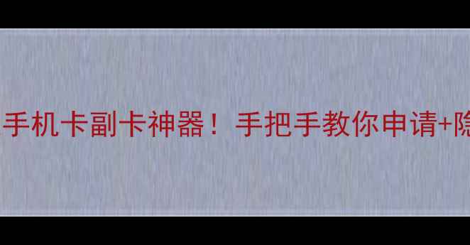 图片 📱免费虚拟手机卡副卡神器！手把手教你申请+隐藏功能大1