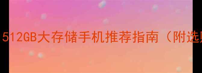 图片 📱内存天花板！512GB大存储手机推荐指南（附选购避坑全攻略）