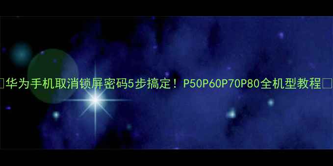 图片 📱华为手机取消锁屏密码5步搞定！P50P60P70P80全机型教程🔒2