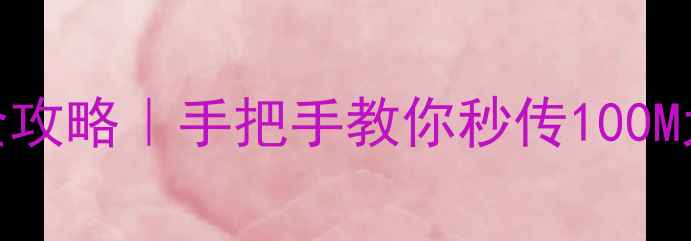 图片 📱安卓手机互传文件超全攻略｜手把手教你秒传100M大文件（附5种神操作）2