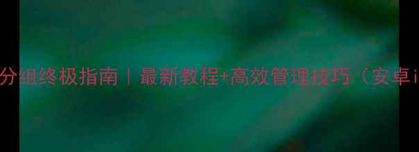图片 📱手机QQ分组终极指南｜最新教程+高效管理技巧（安卓iOS通用）