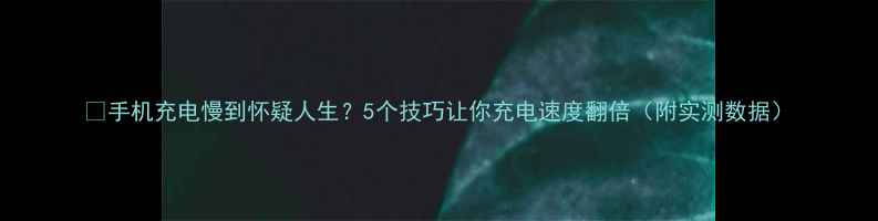 图片 📱手机充电慢到怀疑人生？5个技巧让你充电速度翻倍（附实测数据）