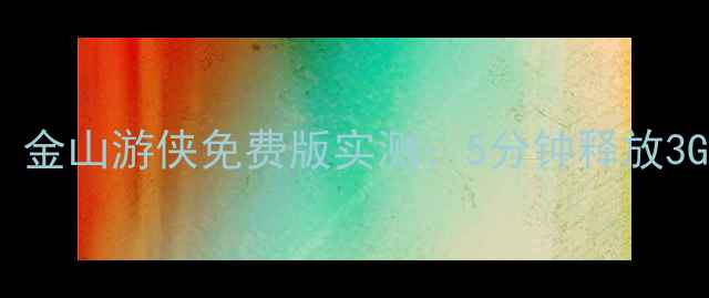 图片 📱手机内存清理神器！金山游侠免费版实测：5分钟释放3GB空间，安卓党必看！