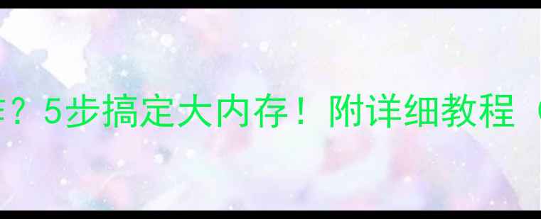 图片 📱手机内存爆炸？5步搞定大内存！附详细教程（附工具清单）1