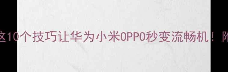 图片 📱手机卡成PPT？这10个技巧让华为小米OPPO秒变流畅机！附详细图文教程✨2