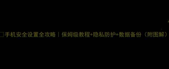 图片 📱手机安全设置全攻略｜保姆级教程+隐私防护+数据备份（附图解）