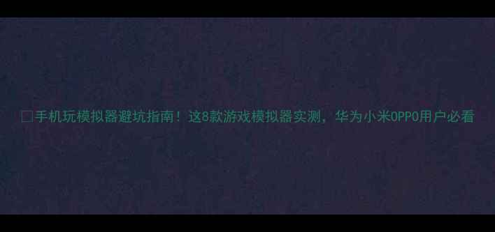 图片 📱手机玩模拟器避坑指南！这8款游戏模拟器实测，华为小米OPPO用户必看