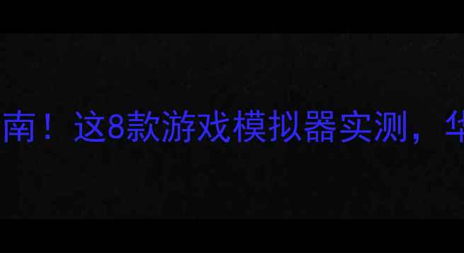 图片 📱手机玩模拟器避坑指南！这8款游戏模拟器实测，华为小米OPPO用户必看1