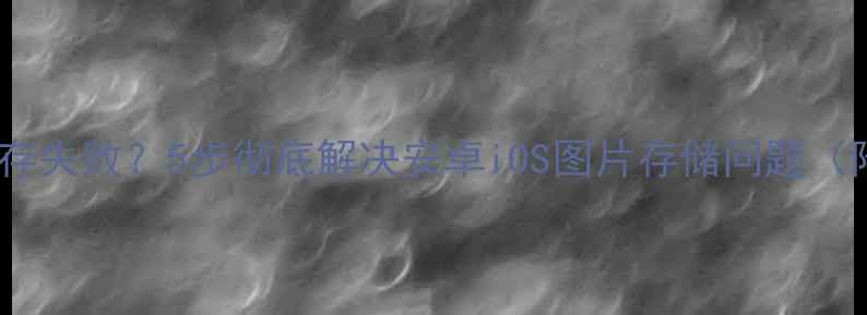 图片 📱手机相册保存失败？5步彻底解决安卓iOS图片存储问题（附恢复指南）2