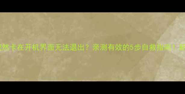 图片 📱手机突然卡在开机界面无法退出？亲测有效的5步自救指南！新手必看1