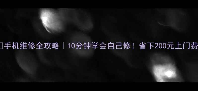 图片 📱手机维修全攻略｜10分钟学会自己修！省下200元上门费2
