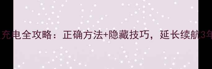 图片 📱手机首次充电全攻略：正确方法+隐藏技巧，延长续航3年不卡顿！2