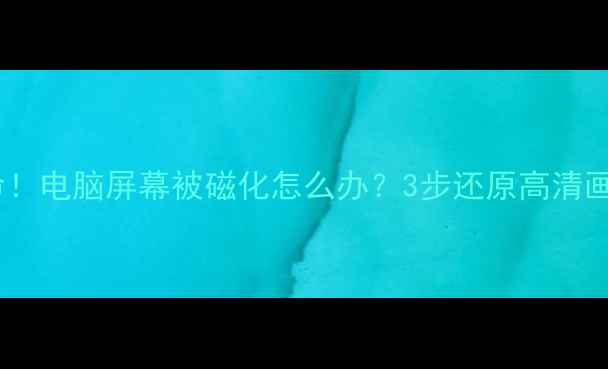 图片 📱救命！电脑屏幕被磁化怎么办？3步还原高清画质✨1