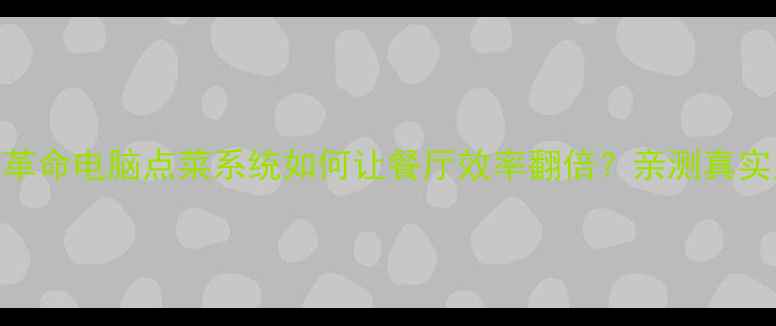 图片 📱智能点菜系统革命电脑点菜系统如何让餐厅效率翻倍？亲测真实案例+避坑指南1