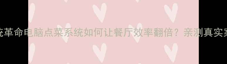 图片 📱智能点菜系统革命电脑点菜系统如何让餐厅效率翻倍？亲测真实案例+避坑指南2