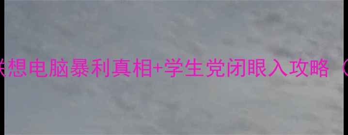 图片 📱最新数据！联想电脑暴利真相+学生党闭眼入攻略（附避坑指南）2