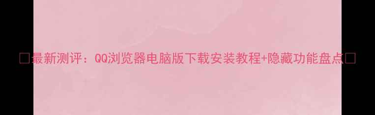 图片 📱最新测评：QQ浏览器电脑版下载安装教程+隐藏功能盘点📱