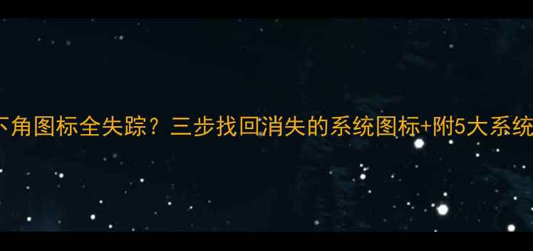 图片 📱电脑右下角图标全失踪？三步找回消失的系统图标+附5大系统维护技巧1