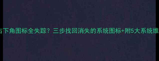 图片 📱电脑右下角图标全失踪？三步找回消失的系统图标+附5大系统维护技巧2