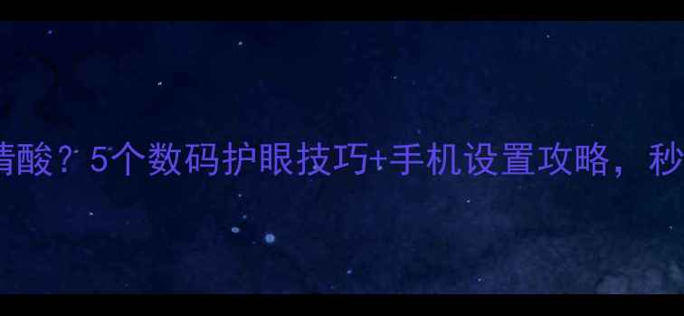 图片 📱看手机时间长了眼睛酸？5个数码护眼技巧+手机设置攻略，秒变手机养生达人！💡1