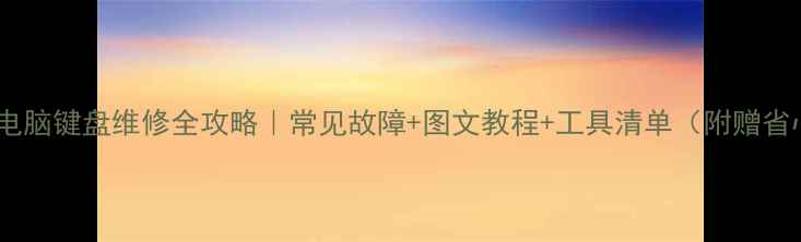 图片 📱笔记本电脑键盘维修全攻略｜常见故障+图文教程+工具清单（附赠省心技巧）1