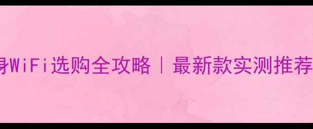图片 📱笔记本电脑随身WiFi选购全攻略｜最新款实测推荐（附避坑指南）1