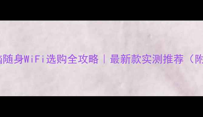 图片 📱笔记本电脑随身WiFi选购全攻略｜最新款实测推荐（附避坑指南）2