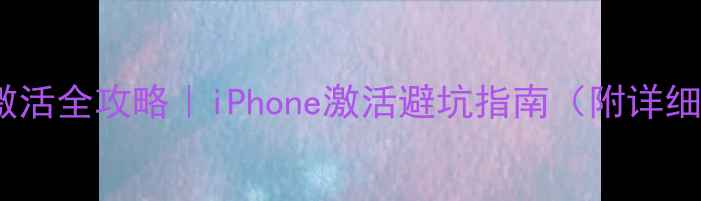 图片 📱苹果手机激活全攻略｜iPhone激活避坑指南（附详细图文教程）1
