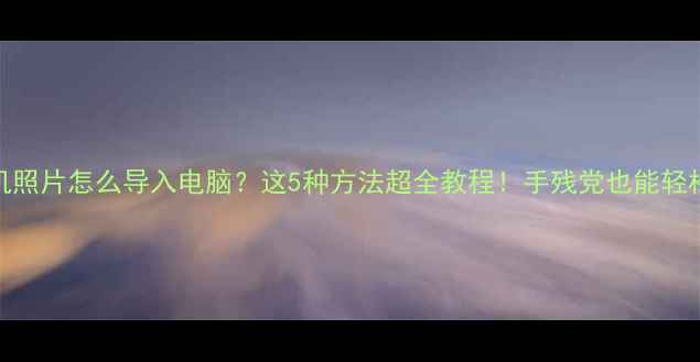 图片 📱苹果手机照片怎么导入电脑？这5种方法超全教程！手残党也能轻松搞定🖥️