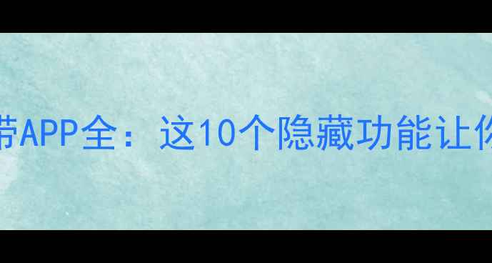 图片 📱苹果手机自带APP全：这10个隐藏功能让你效率翻倍！✨