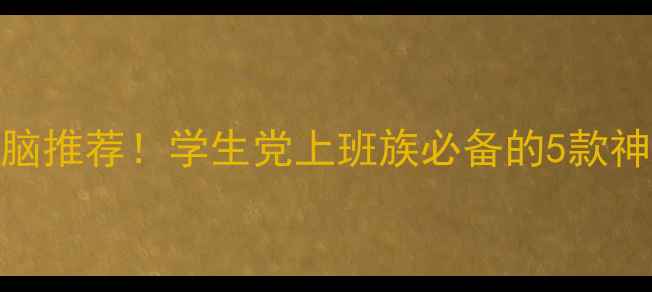 图片 📱高性价比平板电脑推荐！学生党上班族必备的5款神器（附详细对比）