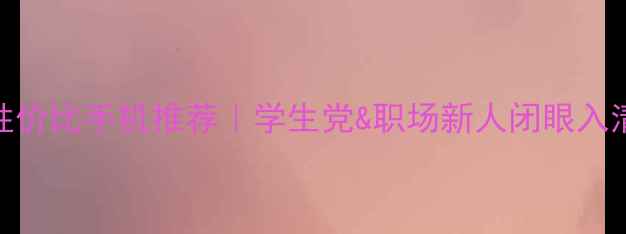图片 📱高性价比手机推荐｜学生党&职场新人闭眼入清单✨