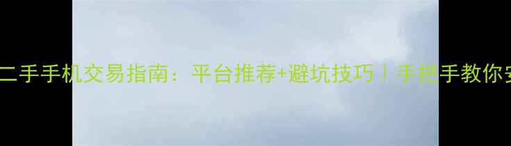 图片 📱💰最全二手手机交易指南：平台推荐+避坑技巧｜手把手教你安全变现2