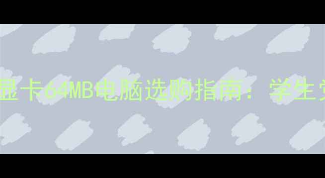 图片 📱💻性价比之王！集成显卡64MB电脑选购指南：学生党游戏入门办公神器全1