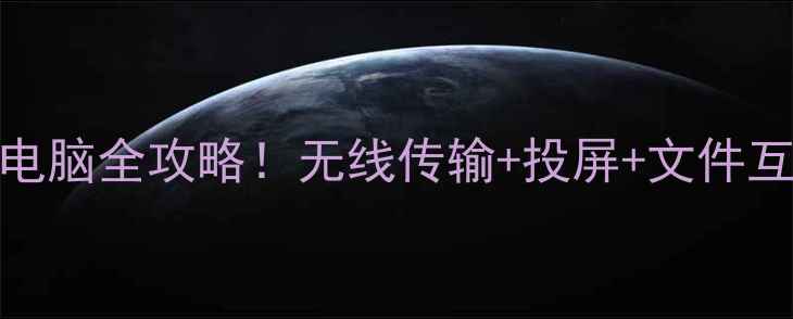 图片 📱💻手机连接电脑全攻略！无线传输+投屏+文件互传保姆级教程