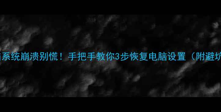 图片 📱💻电脑系统崩溃别慌！手把手教你3步恢复电脑设置（附避坑指南）1